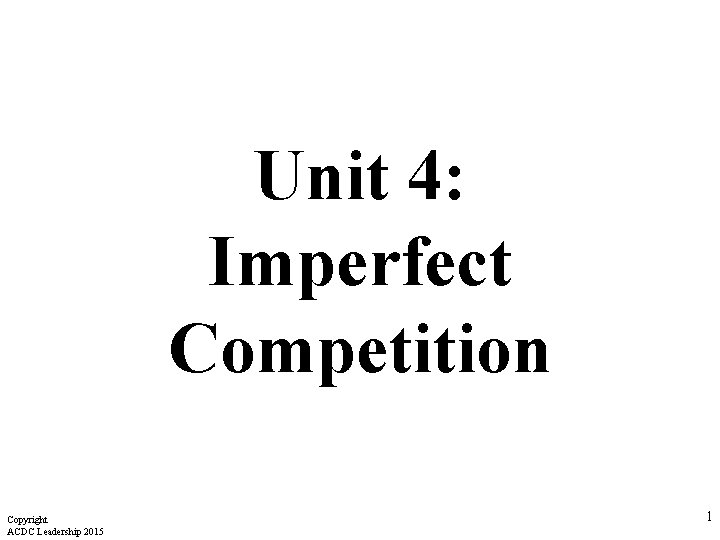 Unit 4: Imperfect Competition Copyright ACDC Leadership 2015 1 