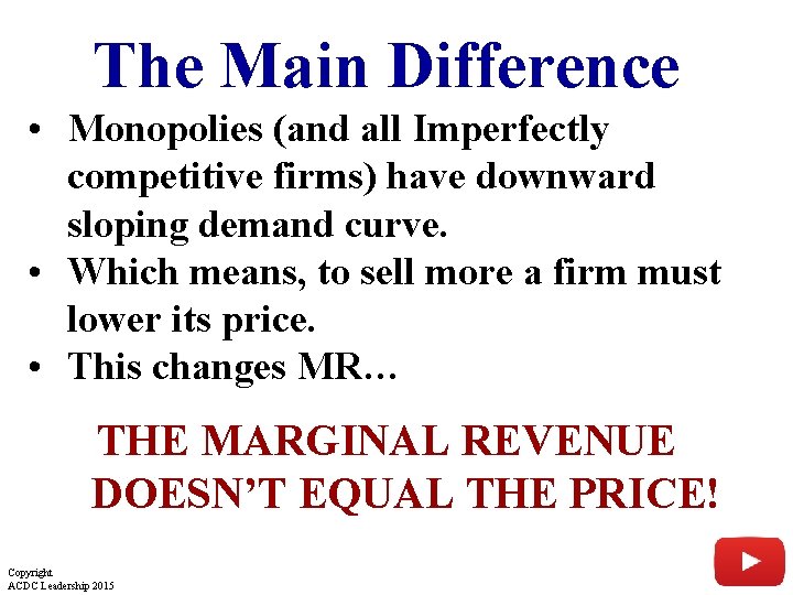 The Main Difference • Monopolies (and all Imperfectly competitive firms) have downward sloping demand