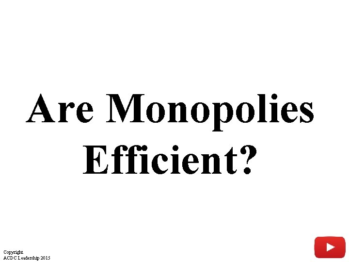 Are Monopolies Efficient? Copyright ACDC Leadership 2015 37 