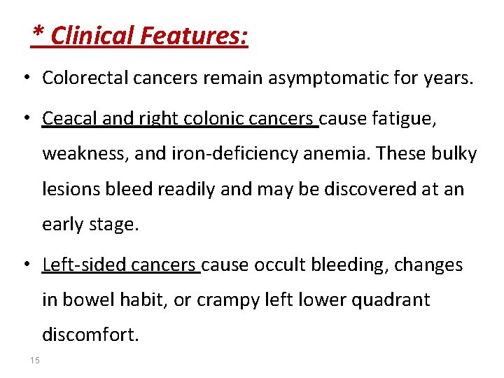 * Clinical Features: • Colorectal cancers remain asymptomatic for years. • Ceacal and right