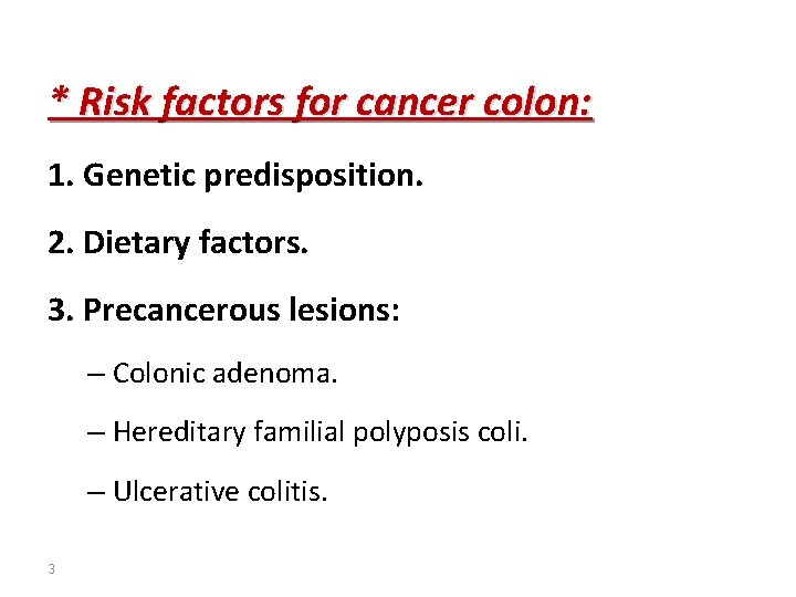 * Risk factors for cancer colon: 1. Genetic predisposition. 2. Dietary factors. 3. Precancerous