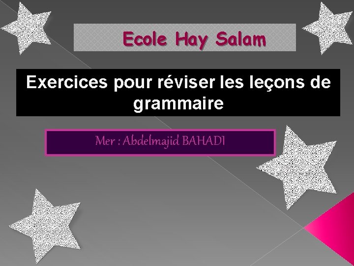 Ecole Hay Salam Exercices pour réviser les leçons de grammaire Mer : Abdelmajid BAHADI Ecole Hay Salam Exercices pour réviser les leçons de grammaire Mer : Abdelmajid BAHADI