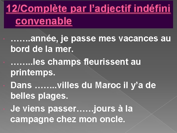 12/Complète par l’adjectif indéfini convenable ……. année, je passe mes vacances au bord de 12/Complète par l’adjectif indéfini convenable ……. année, je passe mes vacances au bord de