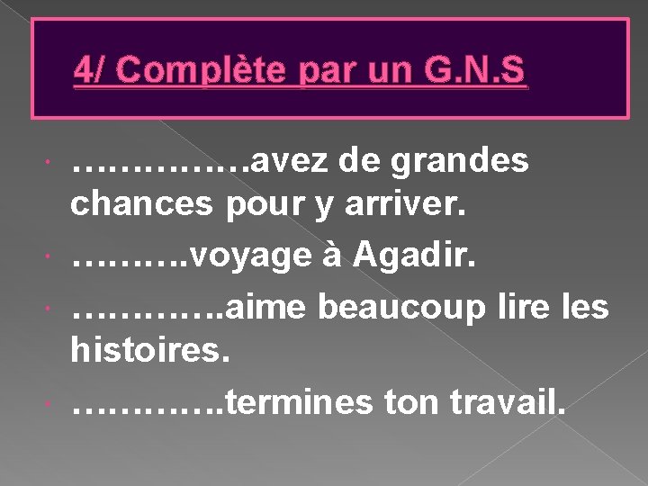 4/ Complète par un G. N. S ……………avez de grandes chances pour y arriver. 4/ Complète par un G. N. S ……………avez de grandes chances pour y arriver.