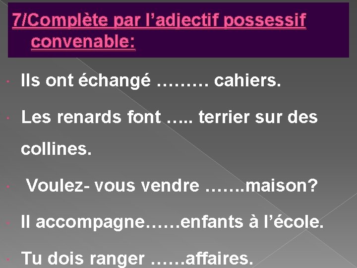 7/Complète par l’adjectif possessif convenable: Ils ont échangé ……… cahiers. Les renards font …. 7/Complète par l’adjectif possessif convenable: Ils ont échangé ……… cahiers. Les renards font ….