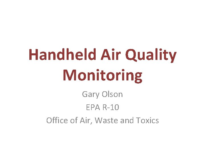 Handheld Air Quality Monitoring Gary Olson EPA R-10 Office of Air, Waste and Toxics