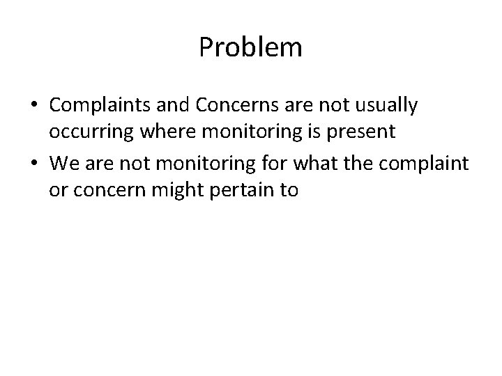 Problem • Complaints and Concerns are not usually occurring where monitoring is present •