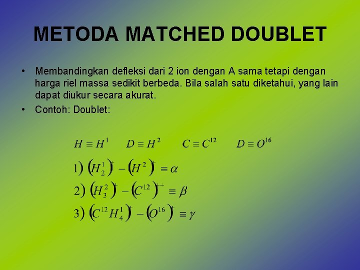 METODA MATCHED DOUBLET • Membandingkan defleksi dari 2 ion dengan A sama tetapi dengan