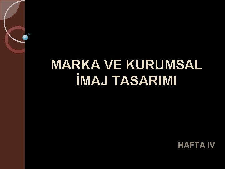 MARKA VE KURUMSAL İMAJ TASARIMI HAFTA IV 