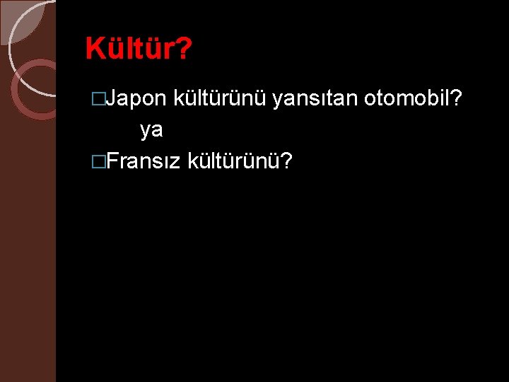 Kültür? �Japon kültürünü yansıtan otomobil? ya �Fransız kültürünü? 