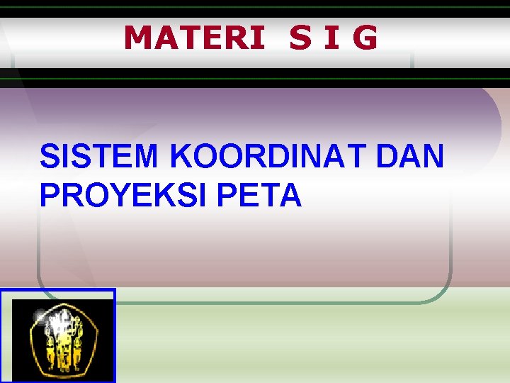 MATERI S I G SISTEM KOORDINAT DAN PROYEKSI PETA 