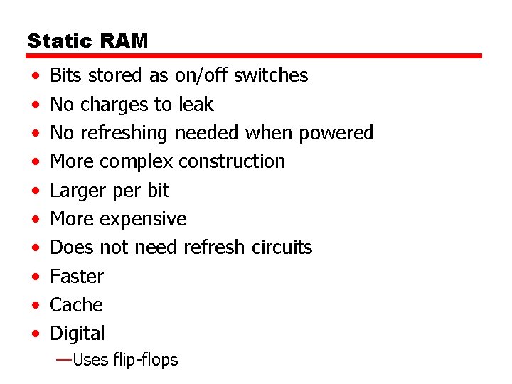 Static RAM • • • Bits stored as on/off switches No charges to leak