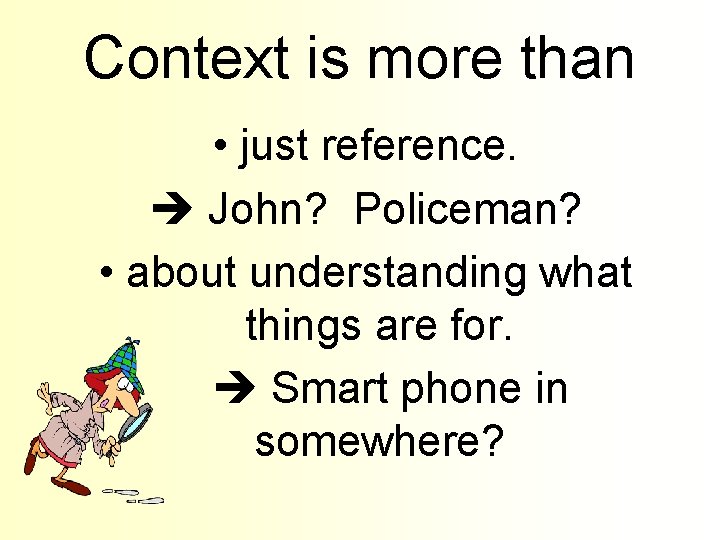 Context is more than • just reference. John? Policeman? • about understanding what things