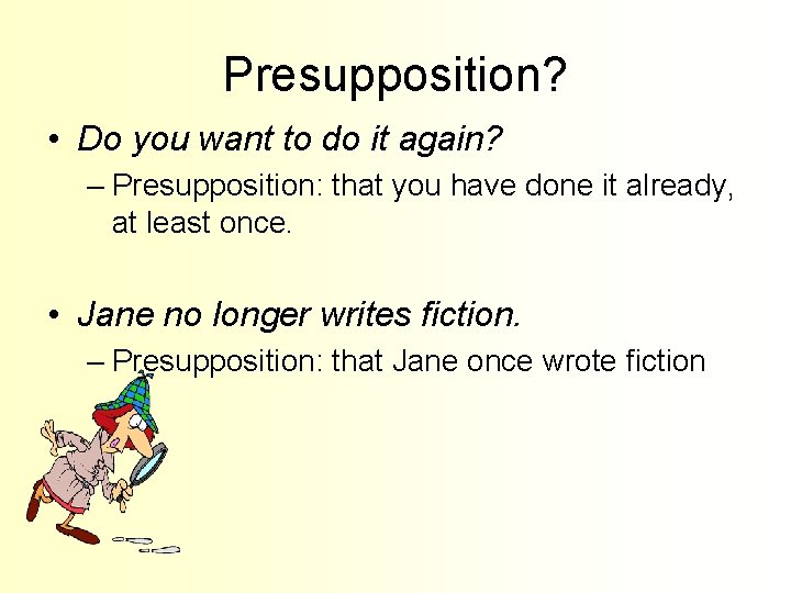 Presupposition? • Do you want to do it again? – Presupposition: that you have