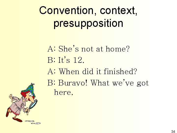 Convention, context, presupposition A: She’s not at home? B: It’s 12. A: When did