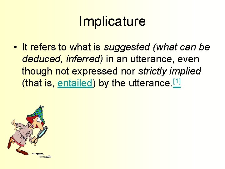 Implicature • It refers to what is suggested (what can be deduced, inferred) in