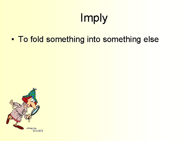 Imply • To fold something into something else 