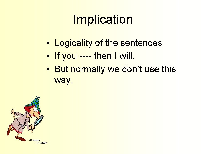Implication • Logicality of the sentences • If you ---- then I will. •