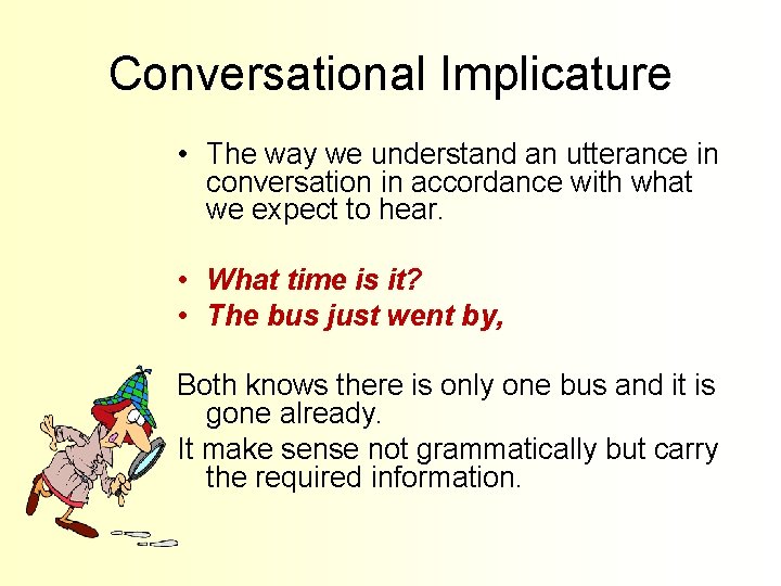 Conversational Implicature • The way we understand an utterance in conversation in accordance with