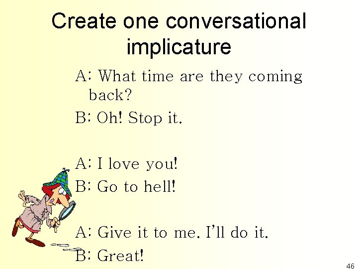 Create one conversational implicature A: What time are they coming back? B: Oh! Stop