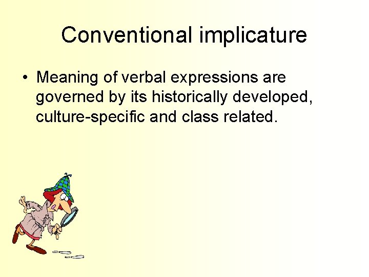 Conventional implicature • Meaning of verbal expressions are governed by its historically developed, culture-specific