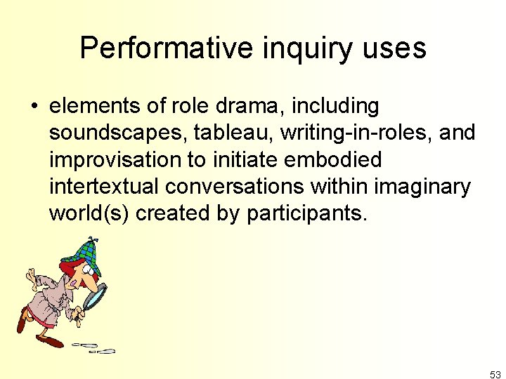 Performative inquiry uses • elements of role drama, including soundscapes, tableau, writing-in-roles, and improvisation