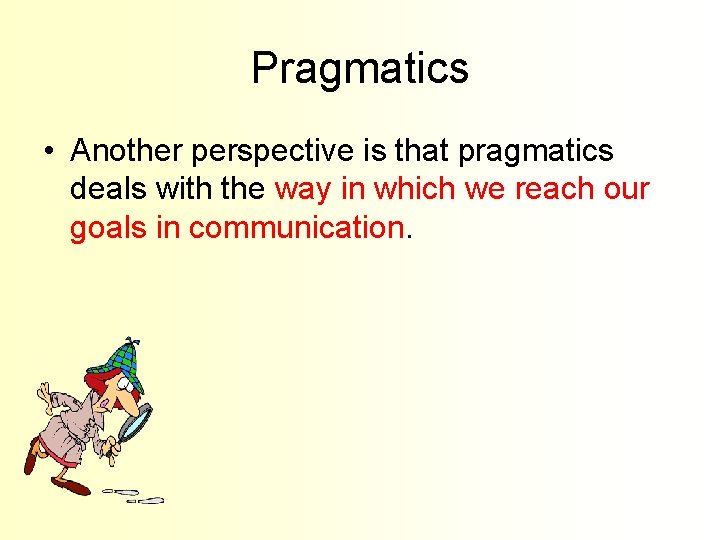 Pragmatics • Another perspective is that pragmatics deals with the way in which we