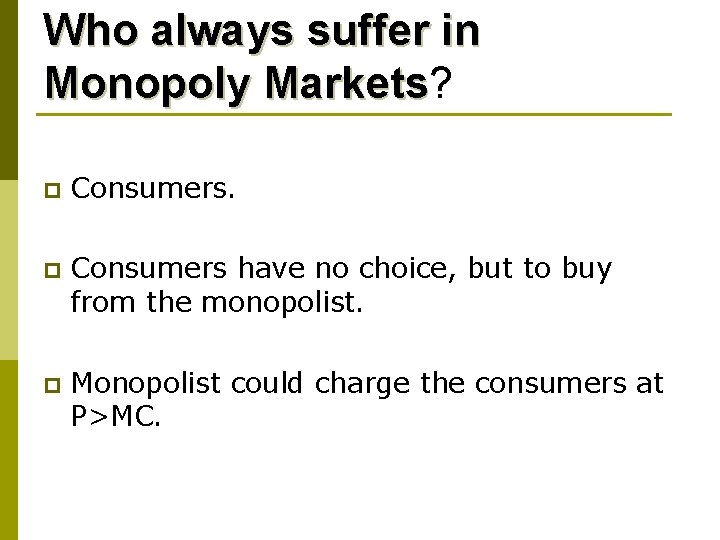 Who always suffer in Monopoly Markets? Markets p Consumers have no choice, but to