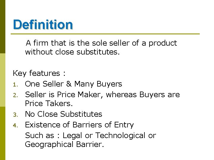 Definition A firm that is the sole seller of a product without close substitutes.