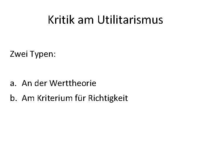 Kritik am Utilitarismus Zwei Typen: a. An der Werttheorie b. Am Kriterium für Richtigkeit