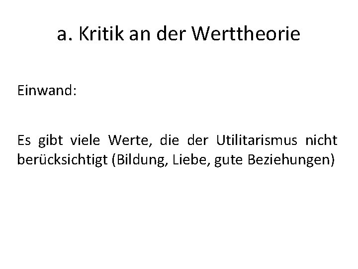 a. Kritik an der Werttheorie Einwand: Es gibt viele Werte, die der Utilitarismus nicht