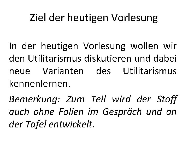 Ziel der heutigen Vorlesung In der heutigen Vorlesung wollen wir den Utilitarismus diskutieren und