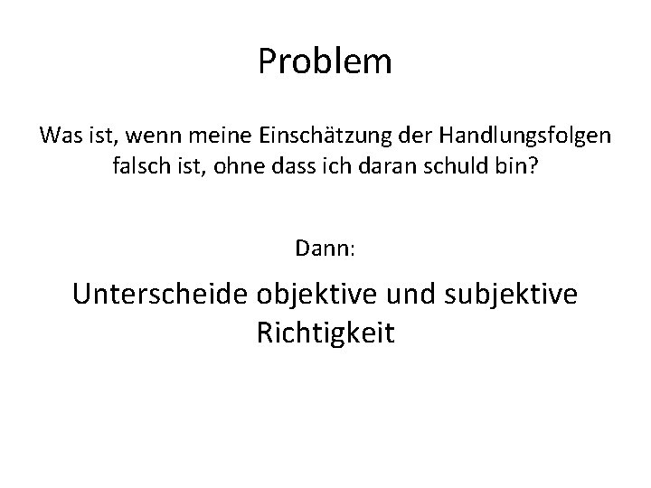 Problem Was ist, wenn meine Einschätzung der Handlungsfolgen falsch ist, ohne dass ich daran