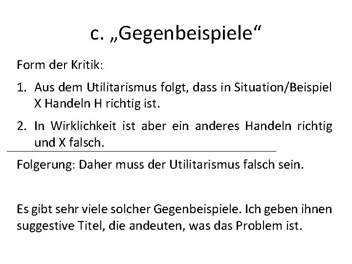 c. „Gegenbeispiele“ Form der Kritik: 1. Aus dem Utilitarismus folgt, dass in Situation/Beispiel X