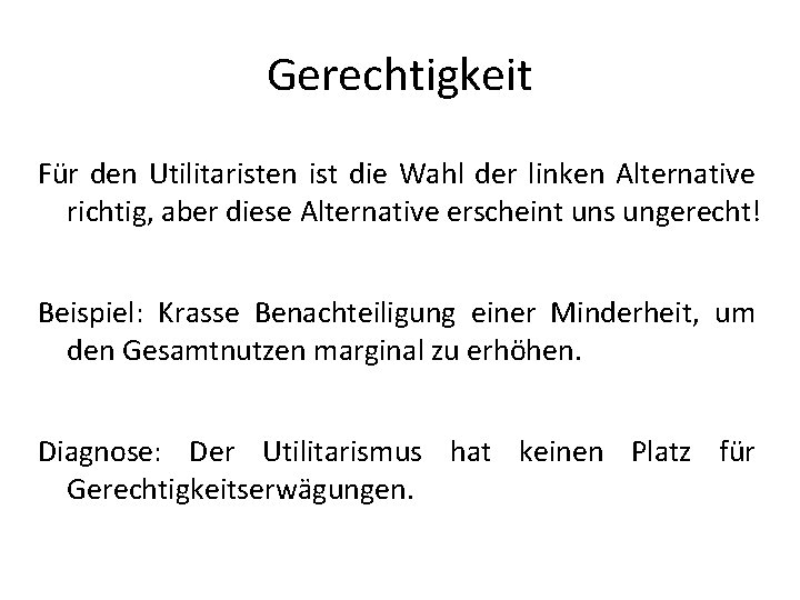 Gerechtigkeit Für den Utilitaristen ist die Wahl der linken Alternative richtig, aber diese Alternative