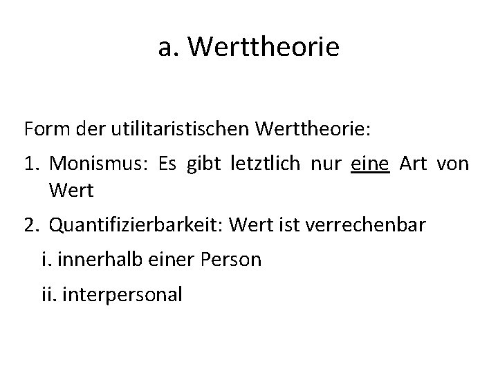 a. Werttheorie Form der utilitaristischen Werttheorie: 1. Monismus: Es gibt letztlich nur eine Art