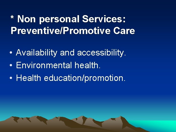 * Non personal Services: Preventive/Promotive Care • Availability and accessibility. • Environmental health. •