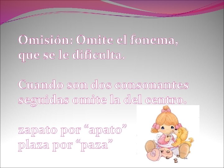 Omisión: Omite el fonema, que se le dificulta. Cuando son dos consonantes seguidas omite