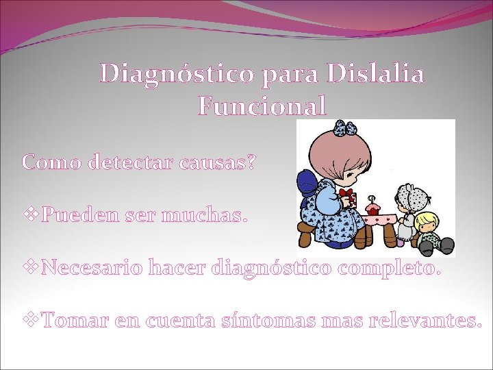 Diagnóstico para Dislalia Funcional Como detectar causas? v. Pueden ser muchas. v. Necesario hacer