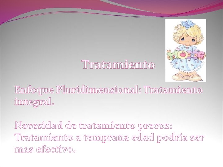 Tratamiento Enfoque Pluridimensional: Tratamiento integral. Necesidad de tratamiento precoz: Tratamiento a temprana edad podría