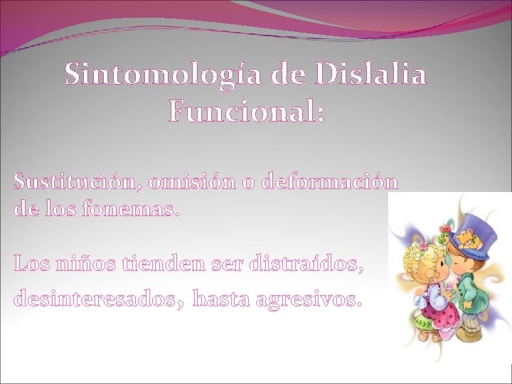 Sintomología de Dislalia Funcional: Sustitución, omisión o deformación de los fonemas. Los niños tienden