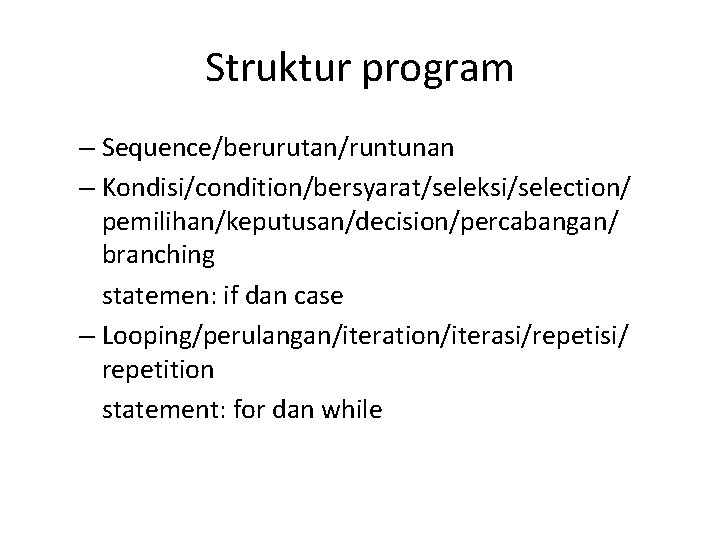 Struktur program – Sequence/berurutan/runtunan – Kondisi/condition/bersyarat/seleksi/selection/ pemilihan/keputusan/decision/percabangan/ branching statemen: if dan case – Looping/perulangan/iteration/iterasi/repetisi/