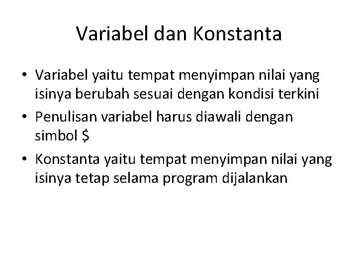 Variabel dan Konstanta • Variabel yaitu tempat menyimpan nilai yang isinya berubah sesuai dengan