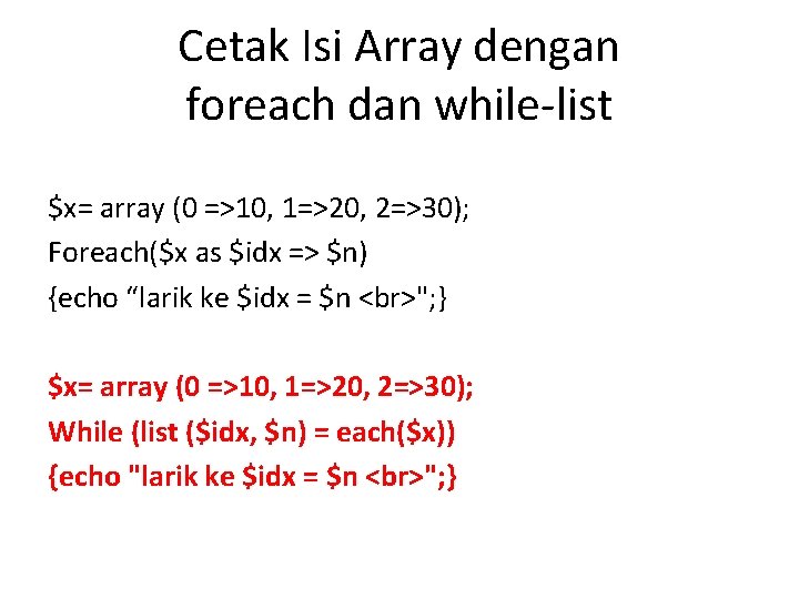 Cetak Isi Array dengan foreach dan while-list $x= array (0 =>10, 1=>20, 2=>30); Foreach($x