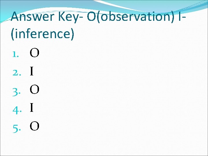 Answer Key- O(observation) I(inference) 1. 2. 3. 4. 5. O I O 