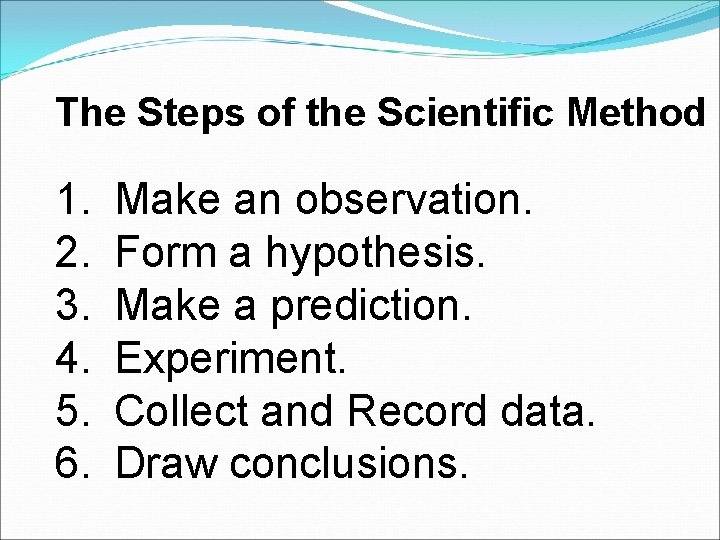 The Steps of the Scientific Method 1. 2. 3. 4. 5. 6. Make an