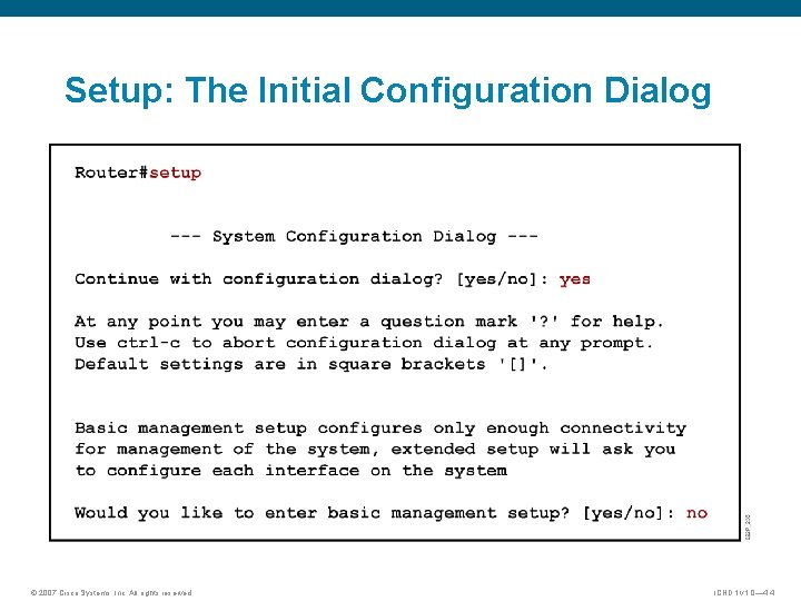 Setup: The Initial Configuration Dialog © 2007 Cisco Systems, Inc. All rights reserved. ICND