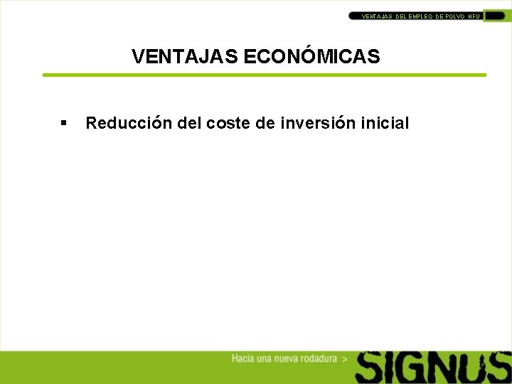 VENTAJAS DEL EMPLEO DE POLVO NFU VENTAJAS ECONÓMICAS § Reducción del coste de inversión