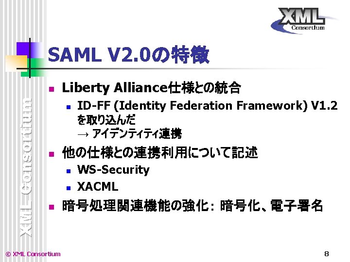 SAML V 2. 0の特徴 XML Consortium n Liberty Alliance仕様との統合 n n 他の仕様との連携利用について記述 n n