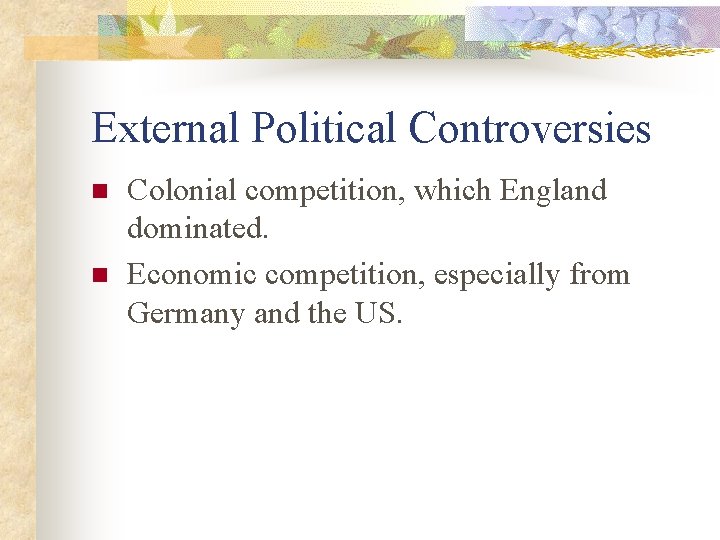 External Political Controversies n n Colonial competition, which England dominated. Economic competition, especially from